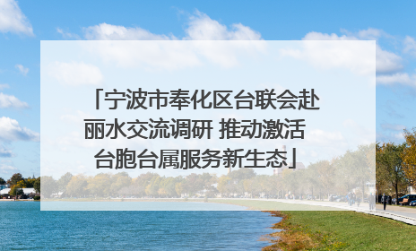 宁波市奉化区台联会赴丽水交流调研 推动激活台胞台属服务新生态