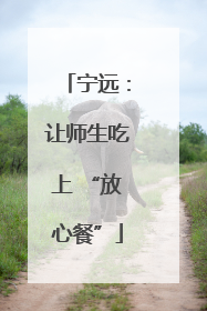 宁远：让师生吃上 “放心餐”