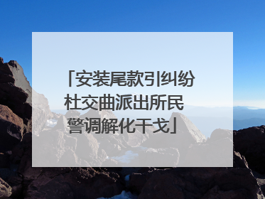 安装尾款引纠纷 杜交曲派出所民警调解化干戈