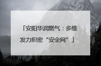 安阳华润燃气：多维发力织密“安全网”