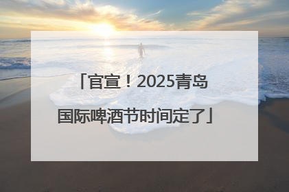 官宣！2025青岛国际啤酒节时间定了