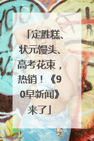 定胜糕、状元馒头、高考花束，热销！《90早新闻》来了