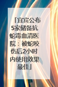 宜宾公布5家储备抗蛇毒血清医院：被蛇咬伤后2小时内使用效果最佳
