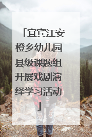 宜宾江安橙乡幼儿园县级课题组开展戏剧演绎学习活动