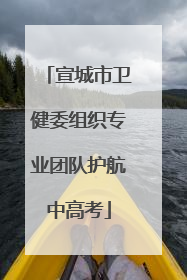 宣城市卫健委组织专业团队护航中高考