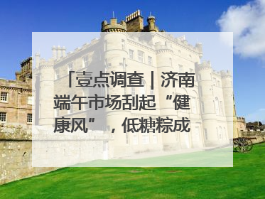 壹点调查｜济南端午市场刮起“健康风”，低糖粽成消费者“新宠”