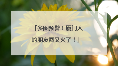 多图预警！厦门人的朋友圈又火了！