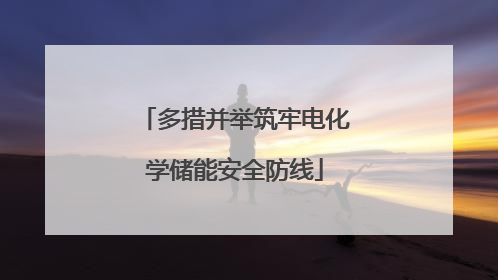 多措并举筑牢电化学储能安全防线