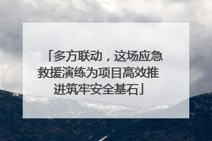 多方联动，这场应急救援演练为项目高效推进筑牢安全基石