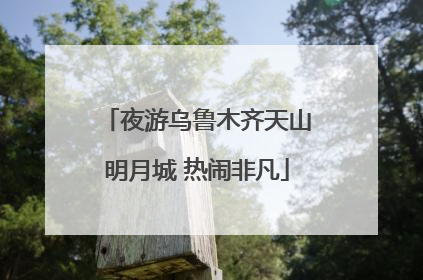夜游乌鲁木齐天山明月城 热闹非凡