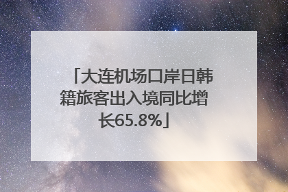 大连机场口岸日韩籍旅客出入境同比增长65.8%