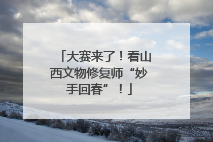 大赛来了！看山西文物修复师“妙手回春”！