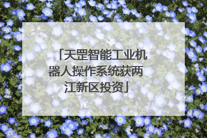 天罡智能工业机器人操作系统获两江新区投资
