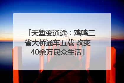 天堑变通途：鸡鸣三省大桥通车五载 改变40余万民众生活
