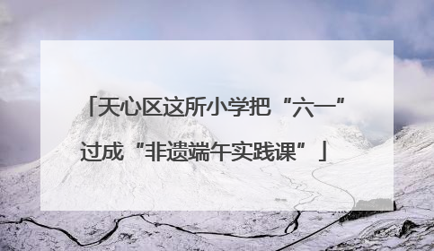 天心区这所小学把“六一”过成“非遗端午实践课”