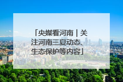 央媒看河南｜关注河南三夏动态、生态保护等内容