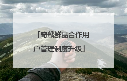 奇麟鲜品合作用户管理制度升级