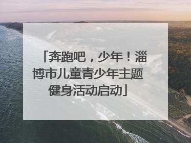 奔跑吧，少年！淄博市儿童青少年主题健身活动启动