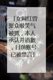 女网红曾聚众吸笑气被抓，本人承认并道歉，目前账号已被禁言