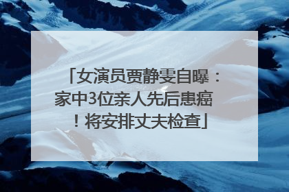 女演员贾静雯自曝：家中3位亲人先后患癌！将安排丈夫检查