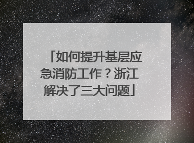 如何提升基层应急消防工作？浙江解决了三大问题
