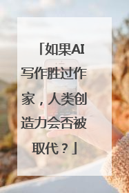 如果AI写作胜过作家，人类创造力会否被取代？