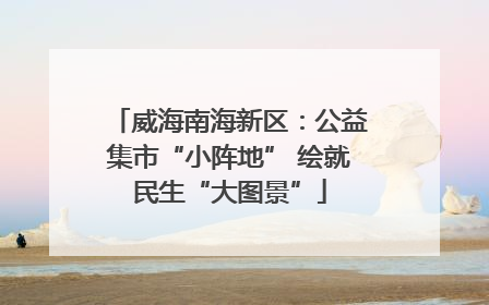 威海南海新区：公益集市“小阵地” 绘就民生“大图景”