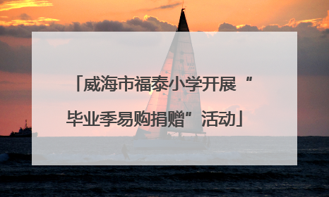 威海市福泰小学开展“毕业季易购捐赠”活动
