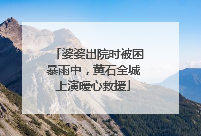婆婆出院时被困暴雨中，黄石全城上演暖心救援