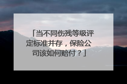 当不同伤残等级评定标准并存，保险公司该如何赔付？