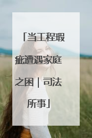 当工程瑕疵遭遇家庭之困｜司法所事