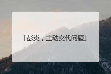 彭炎，主动交代问题