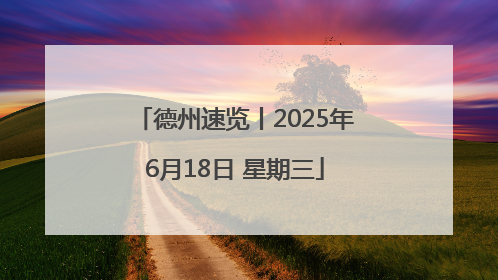 德州速览丨2025年6月18日 星期三