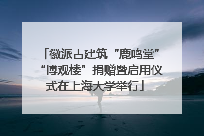 徽派古建筑“鹿鸣堂”“博观楼”捐赠暨启用仪式在上海大学举行