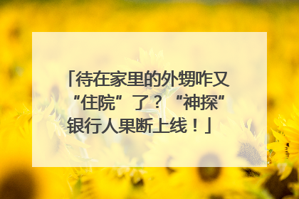 待在家里的外甥咋又“住院”了？“神探”银行人果断上线！