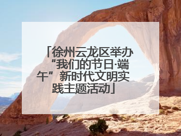 徐州云龙区举办“我们的节日·端午”新时代文明实践主题活动