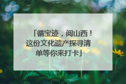 循宝迹，阅山西！这份文化遗产探寻清单等你来打卡
