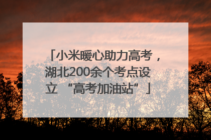 小米暖心助力高考，湖北200余个考点设立 “高考加油站”
