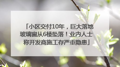 小区交付10年，巨大落地玻璃窗从6楼坠落！业内人士称开发商施工存严重隐患