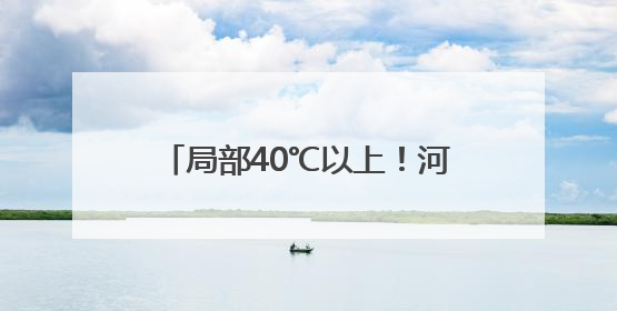 局部40℃以上！河南发布高温橙色预警