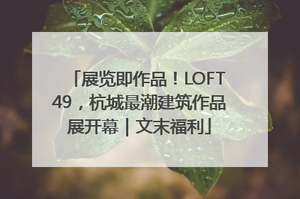 展览即作品！LOFT49，杭城最潮建筑作品展开幕｜文末福利