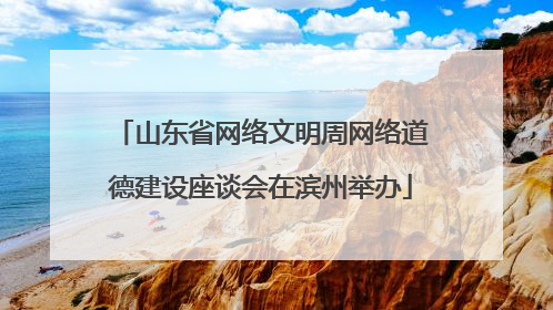山东省网络文明周网络道德建设座谈会在滨州举办