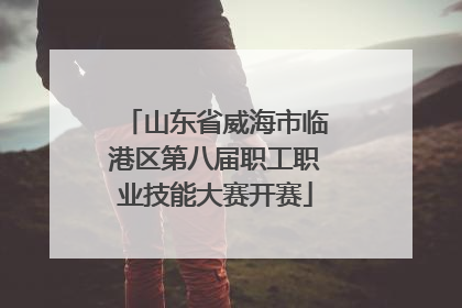 山东省威海市临港区第八届职工职业技能大赛开赛