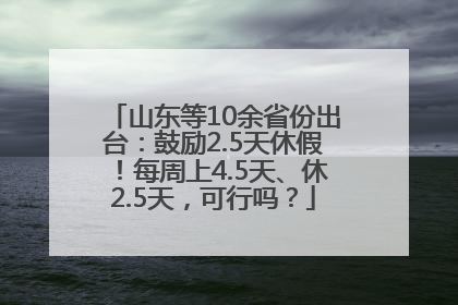 山东等10余省份出台：鼓励2.5天休假！每周上4.5天、休2.5天，可行吗？