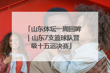 山东体坛一周回眸｜山东7支篮球队晋级十五运决赛