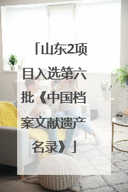 山东2项目入选第六批《中国档案文献遗产名录》