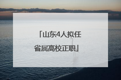 山东4人拟任省属高校正职