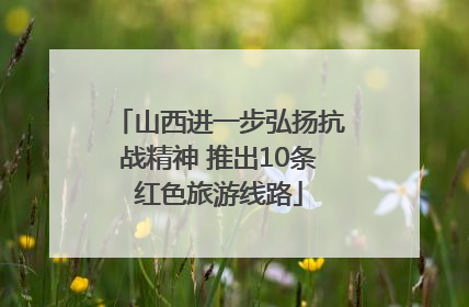 山西进一步弘扬抗战精神 推出10条红色旅游线路