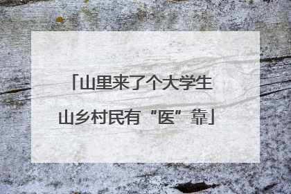 山里来了个大学生 山乡村民有“医”靠