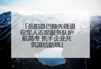 岳阳县巴陵先锋退役军人志愿服务队护航高考 携手企业共筑温情防线